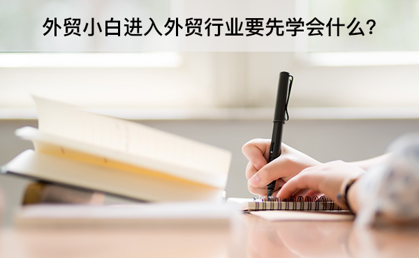 外贸小白进入外贸行业要先学会什么？