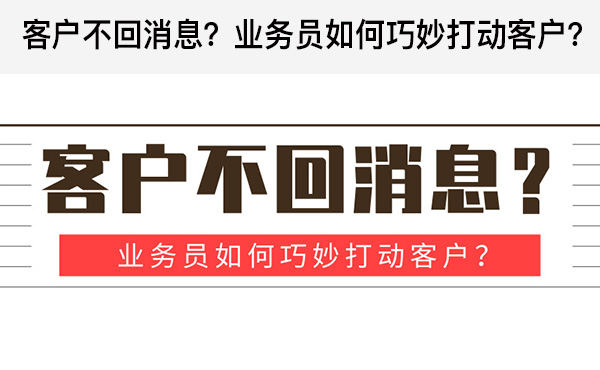 客户不回消息？业务员如何巧妙打动客户？