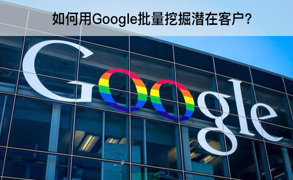 如何用Google批量挖掘潜在客户？