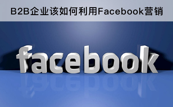 B2B企业该如何利用Facebook营销